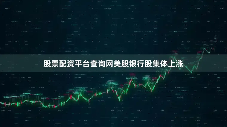 股票配资平台查询网　　美股银行股集体上涨