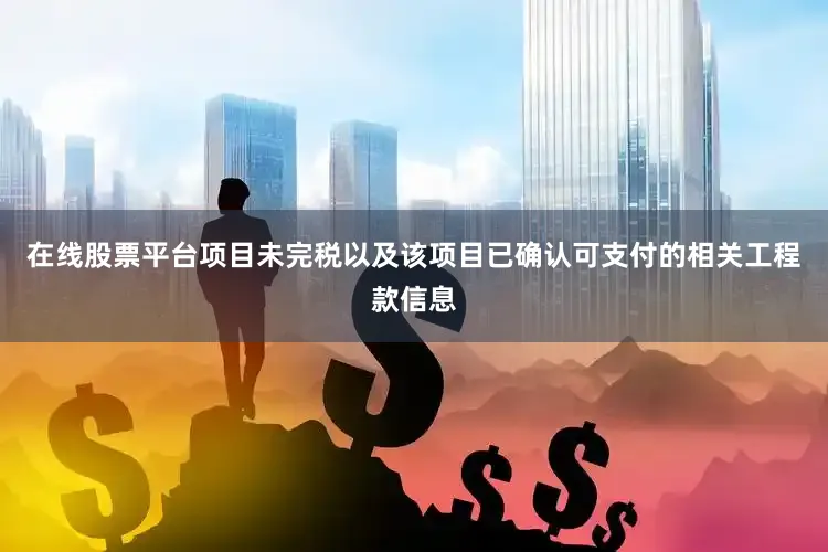 在线股票平台项目未完税以及该项目已确认可支付的相关工程款信息