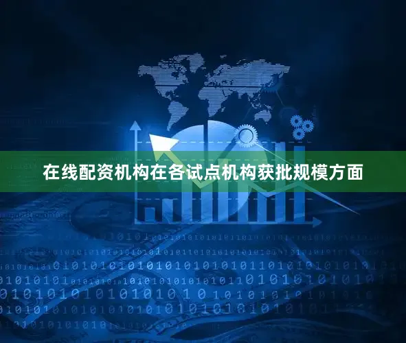 在线配资机构在各试点机构获批规模方面