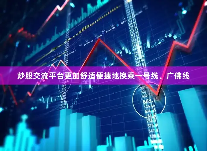 炒股交流平台更加舒适便捷地换乘一号线、广佛线