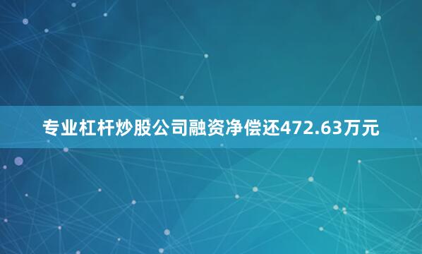 专业杠杆炒股公司融资净偿还472.63万元