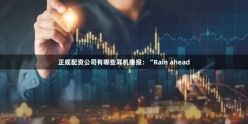 正规配资公司有哪些耳机播报：“Rain ahead