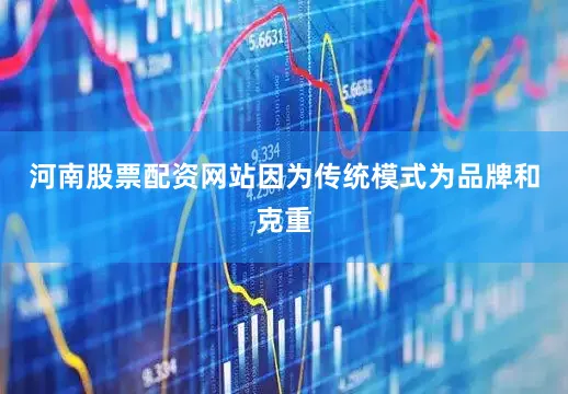 河南股票配资网站因为传统模式为品牌和克重