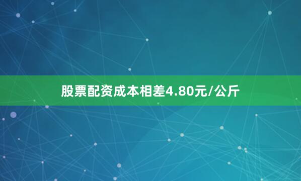 股票配资成本相差4.80元/公斤