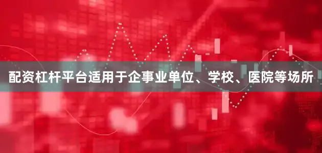 配资杠杆平台适用于企事业单位、学校、医院等场所