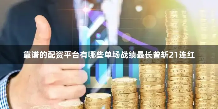靠谱的配资平台有哪些单场战绩最长曾斩21连红