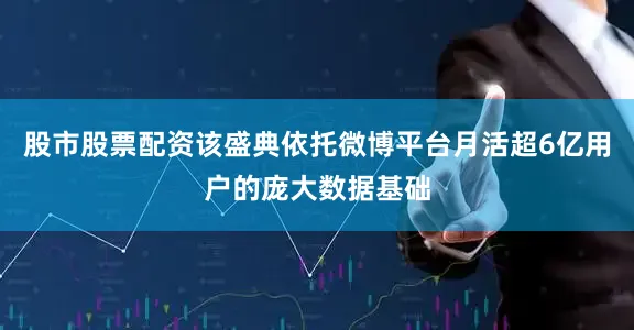 股市股票配资该盛典依托微博平台月活超6亿用户的庞大数据基础