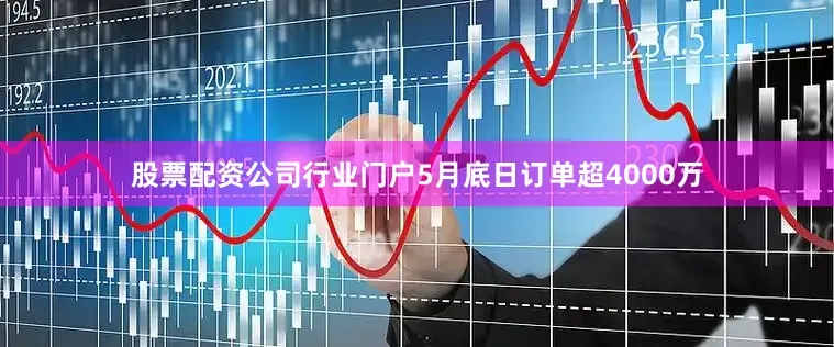 股票配资公司行业门户5月底日订单超4000万