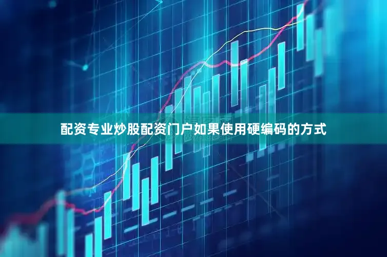 配资专业炒股配资门户如果使用硬编码的方式