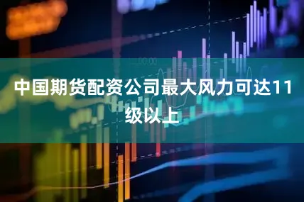 中国期货配资公司最大风力可达11级以上