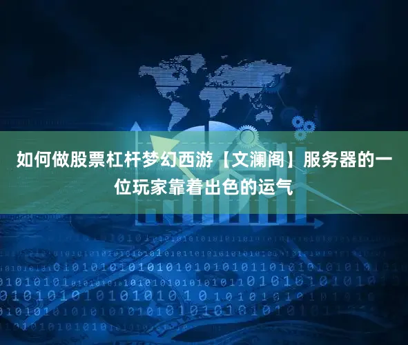 如何做股票杠杆梦幻西游【文澜阁】服务器的一位玩家靠着出色的运气