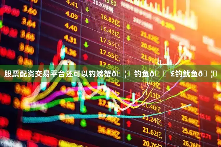 股票配资交易平台还可以钓螃蟹🦀钓鱼🎣钓鱿鱼🦑