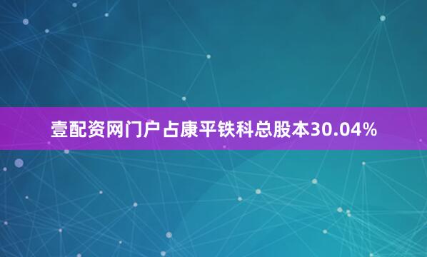 壹配资网门户占康平铁科总股本30.04%