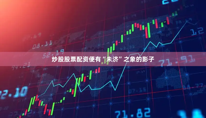 炒股股票配资便有“未济”之象的影子