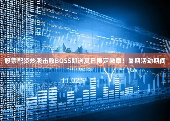 股票配资炒股击败BOSS即送夏日限定徽章！暑期活动期间
