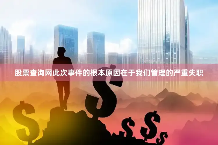 股票查询网此次事件的根本原因在于我们管理的严重失职