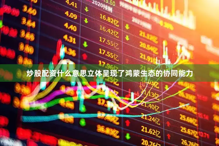 炒股配资什么意思立体呈现了鸿蒙生态的协同能力