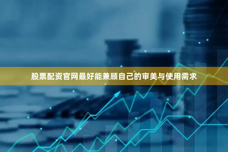 股票配资官网最好能兼顾自己的审美与使用需求