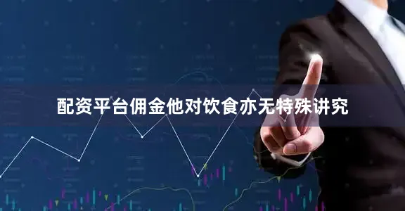 配资平台佣金他对饮食亦无特殊讲究