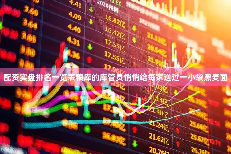 配资实盘排名一览表粮库的库管员悄悄给每家送过一小袋黑麦面