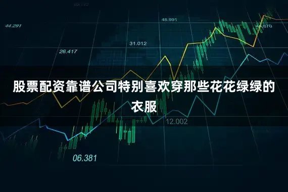 股票配资靠谱公司特别喜欢穿那些花花绿绿的衣服