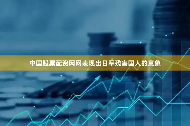 中国股票配资网网表现出日军残害国人的意象