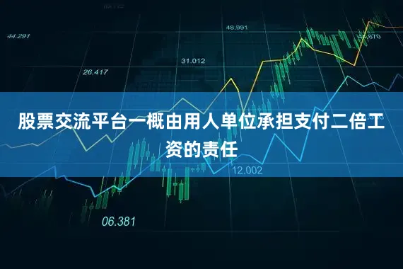 股票交流平台一概由用人单位承担支付二倍工资的责任
