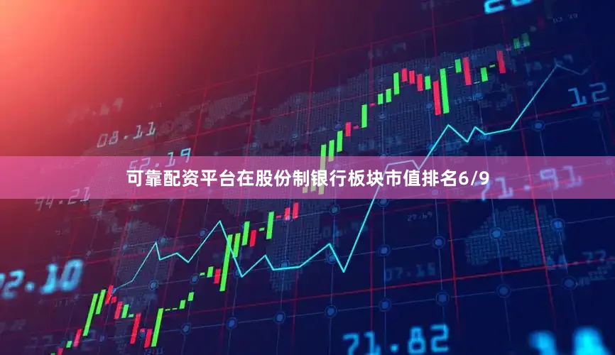 可靠配资平台在股份制银行板块市值排名6/9