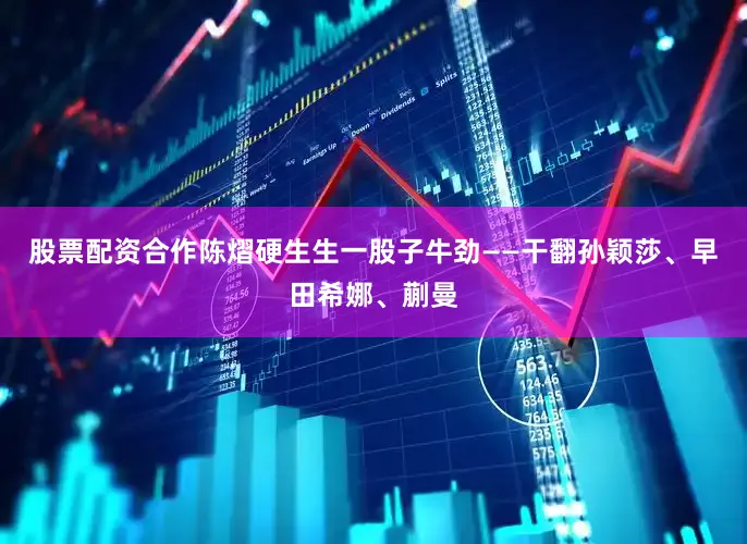 股票配资合作陈熠硬生生一股子牛劲——干翻孙颖莎、早田希娜、蒯曼