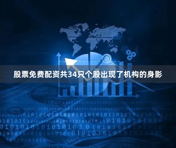 股票免费配资共34只个股出现了机构的身影