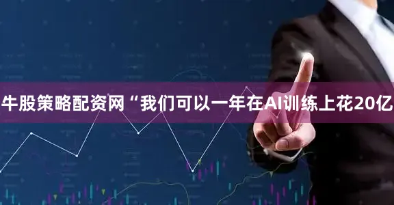 牛股策略配资网　　“我们可以一年在AI训练上花20亿