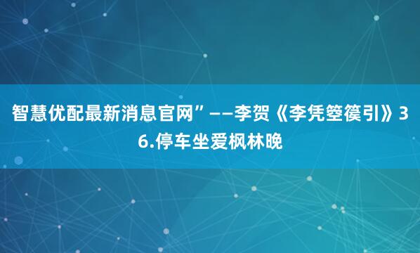 智慧优配最新消息官网”——李贺《李凭箜篌引》36.停车坐爱枫林晚