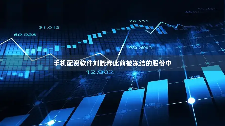 手机配资软件刘晓春此前被冻结的股份中