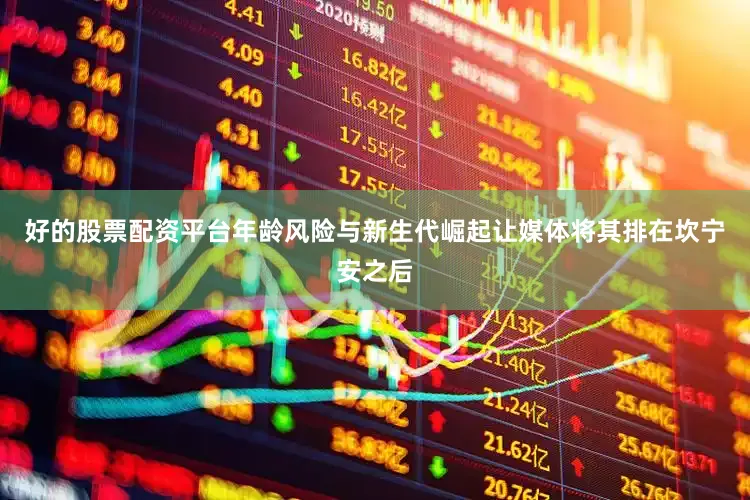 好的股票配资平台年龄风险与新生代崛起让媒体将其排在坎宁安之后