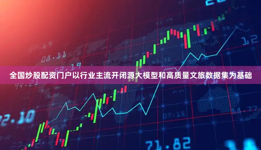 全国炒股配资门户以行业主流开闭源大模型和高质量文旅数据集为基础
