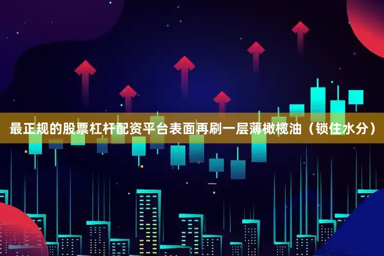 最正规的股票杠杆配资平台表面再刷一层薄橄榄油（锁住水分）