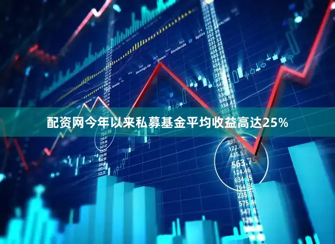 配资网今年以来私募基金平均收益高达25%