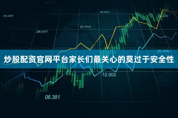 炒股配资官网平台家长们最关心的莫过于安全性